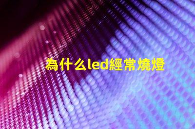 為什么led經常燒燈珠 LED燈珠為什么會燒